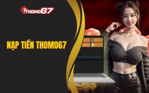 Hướng Dẫn Nạp Tiền THOMO67 - An Toàn Và Nhanh Chóng